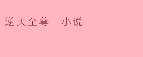 《逆天至尊》这本小说讲述的是什么故事？
